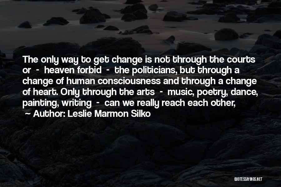 Leslie Marmon Silko Quotes: The Only Way To Get Change Is Not Through The Courts Or - Heaven Forbid - The Politicians, But Through