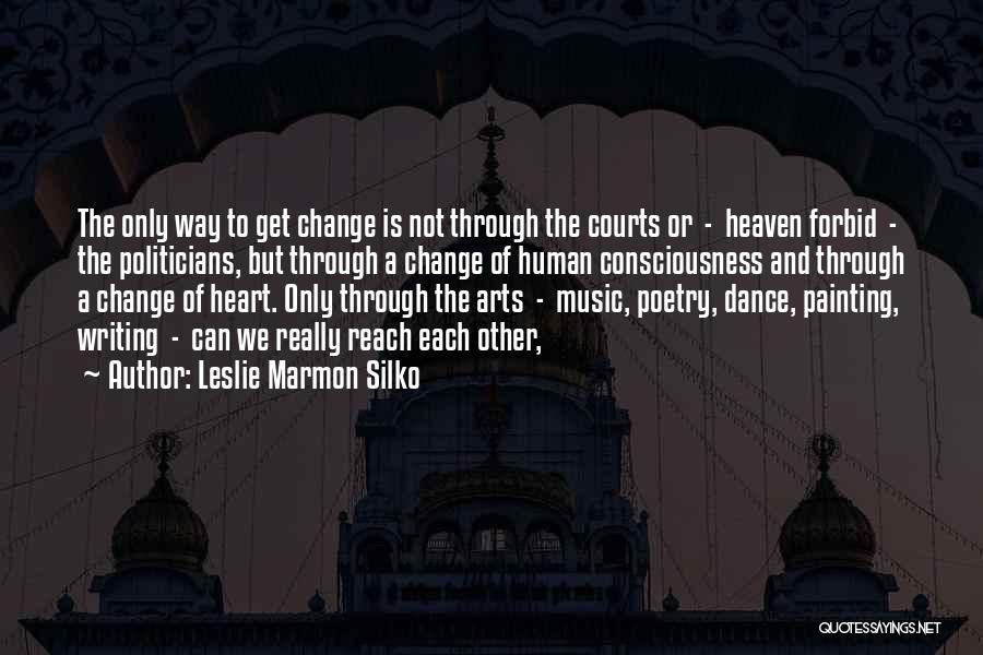 Leslie Marmon Silko Quotes: The Only Way To Get Change Is Not Through The Courts Or - Heaven Forbid - The Politicians, But Through