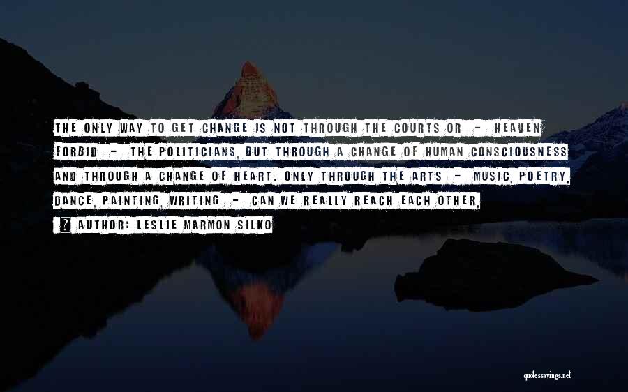 Leslie Marmon Silko Quotes: The Only Way To Get Change Is Not Through The Courts Or - Heaven Forbid - The Politicians, But Through