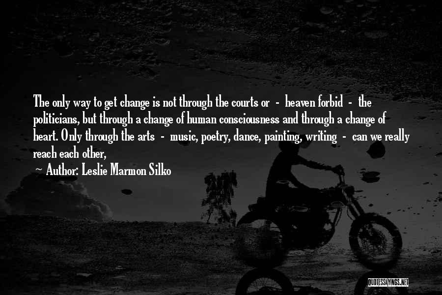 Leslie Marmon Silko Quotes: The Only Way To Get Change Is Not Through The Courts Or - Heaven Forbid - The Politicians, But Through