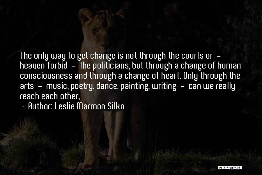 Leslie Marmon Silko Quotes: The Only Way To Get Change Is Not Through The Courts Or - Heaven Forbid - The Politicians, But Through