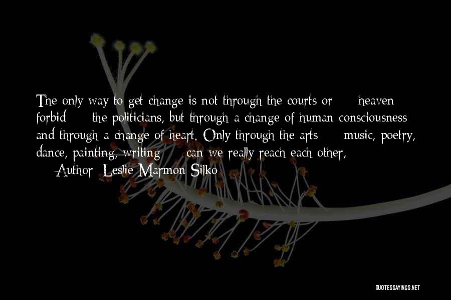 Leslie Marmon Silko Quotes: The Only Way To Get Change Is Not Through The Courts Or - Heaven Forbid - The Politicians, But Through