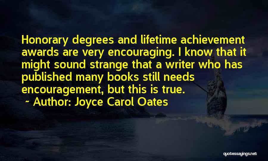 Joyce Carol Oates Quotes: Honorary Degrees And Lifetime Achievement Awards Are Very Encouraging. I Know That It Might Sound Strange That A Writer Who