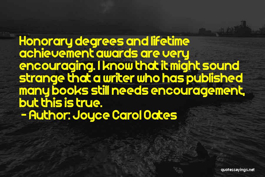 Joyce Carol Oates Quotes: Honorary Degrees And Lifetime Achievement Awards Are Very Encouraging. I Know That It Might Sound Strange That A Writer Who