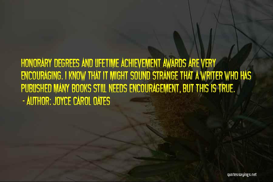Joyce Carol Oates Quotes: Honorary Degrees And Lifetime Achievement Awards Are Very Encouraging. I Know That It Might Sound Strange That A Writer Who