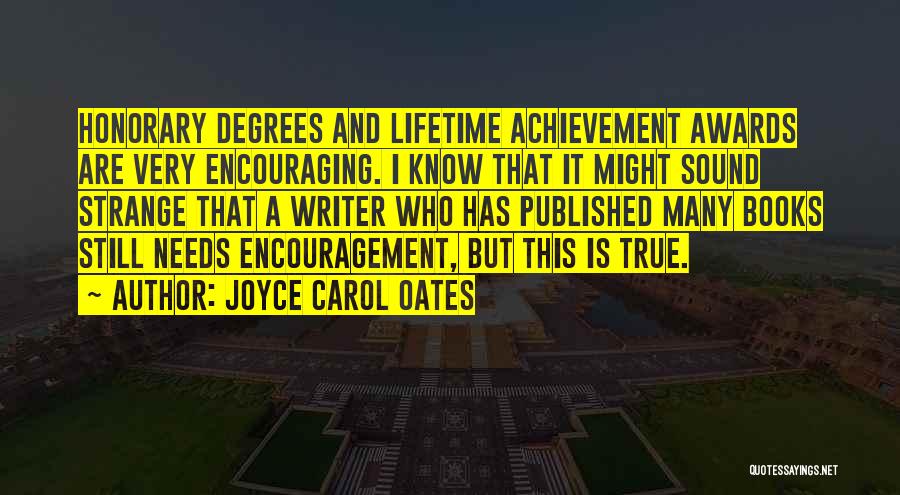 Joyce Carol Oates Quotes: Honorary Degrees And Lifetime Achievement Awards Are Very Encouraging. I Know That It Might Sound Strange That A Writer Who