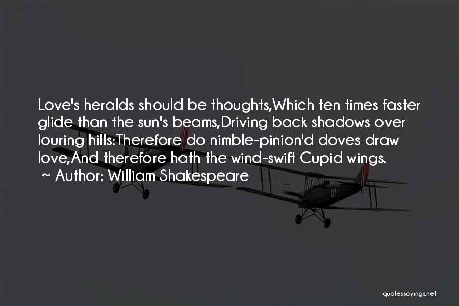 William Shakespeare Quotes: Love's Heralds Should Be Thoughts,which Ten Times Faster Glide Than The Sun's Beams,driving Back Shadows Over Louring Hills:therefore Do Nimble-pinion'd