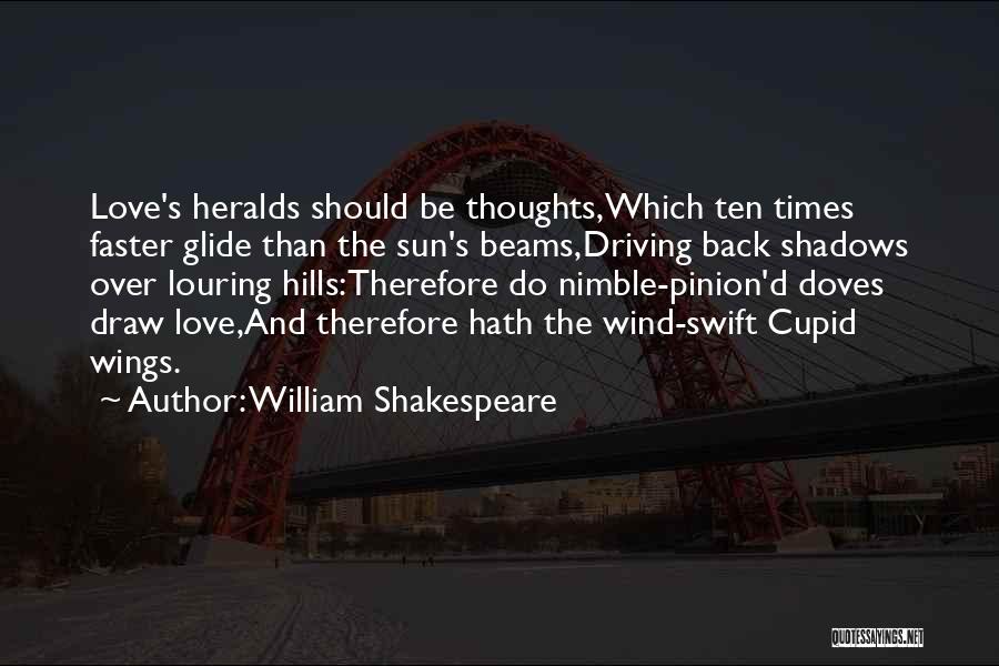 William Shakespeare Quotes: Love's Heralds Should Be Thoughts,which Ten Times Faster Glide Than The Sun's Beams,driving Back Shadows Over Louring Hills:therefore Do Nimble-pinion'd