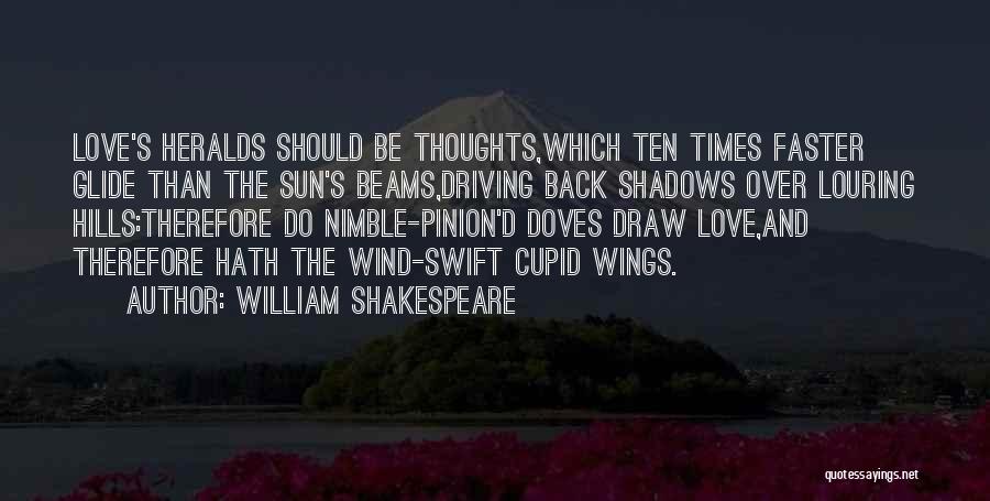 William Shakespeare Quotes: Love's Heralds Should Be Thoughts,which Ten Times Faster Glide Than The Sun's Beams,driving Back Shadows Over Louring Hills:therefore Do Nimble-pinion'd