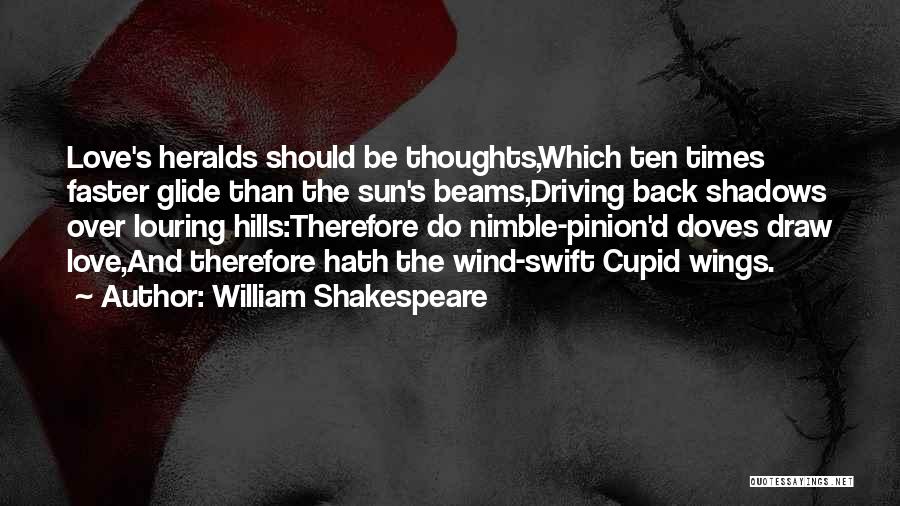 William Shakespeare Quotes: Love's Heralds Should Be Thoughts,which Ten Times Faster Glide Than The Sun's Beams,driving Back Shadows Over Louring Hills:therefore Do Nimble-pinion'd