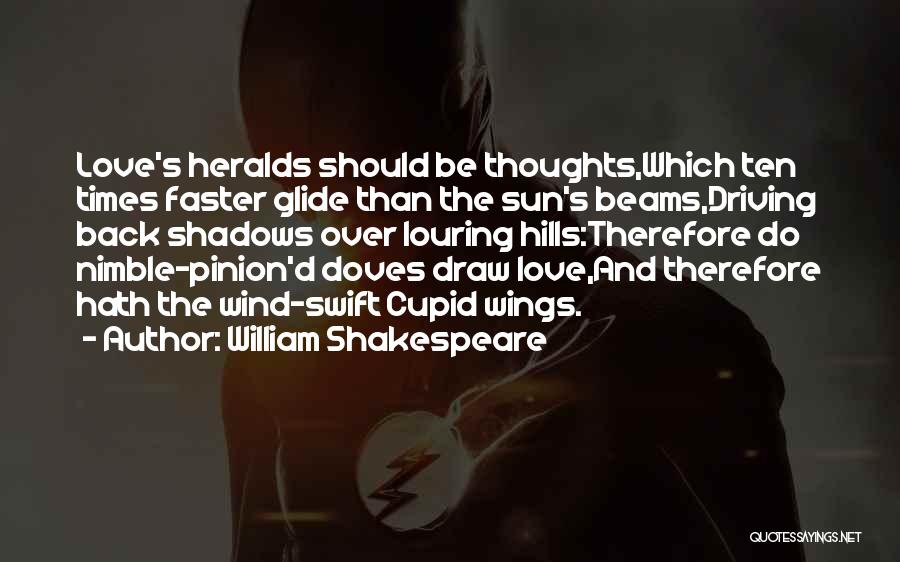 William Shakespeare Quotes: Love's Heralds Should Be Thoughts,which Ten Times Faster Glide Than The Sun's Beams,driving Back Shadows Over Louring Hills:therefore Do Nimble-pinion'd