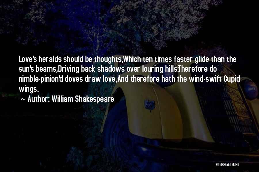 William Shakespeare Quotes: Love's Heralds Should Be Thoughts,which Ten Times Faster Glide Than The Sun's Beams,driving Back Shadows Over Louring Hills:therefore Do Nimble-pinion'd