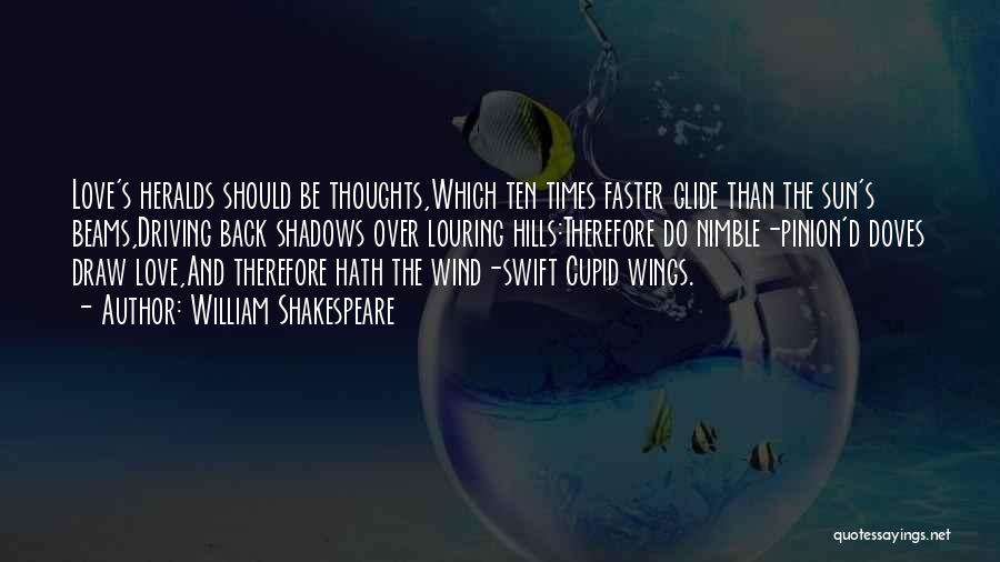 William Shakespeare Quotes: Love's Heralds Should Be Thoughts,which Ten Times Faster Glide Than The Sun's Beams,driving Back Shadows Over Louring Hills:therefore Do Nimble-pinion'd