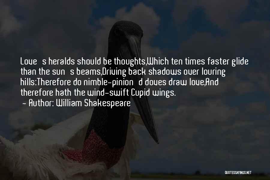 William Shakespeare Quotes: Love's Heralds Should Be Thoughts,which Ten Times Faster Glide Than The Sun's Beams,driving Back Shadows Over Louring Hills:therefore Do Nimble-pinion'd