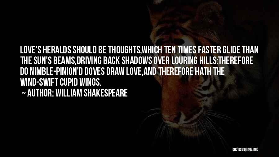 William Shakespeare Quotes: Love's Heralds Should Be Thoughts,which Ten Times Faster Glide Than The Sun's Beams,driving Back Shadows Over Louring Hills:therefore Do Nimble-pinion'd