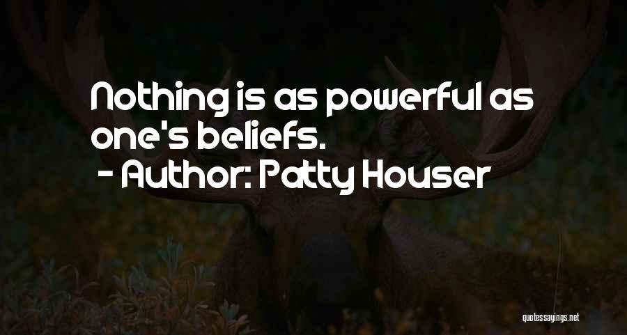 Patty Houser Quotes: Nothing Is As Powerful As One's Beliefs.