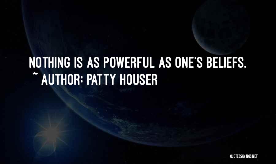 Patty Houser Quotes: Nothing Is As Powerful As One's Beliefs.