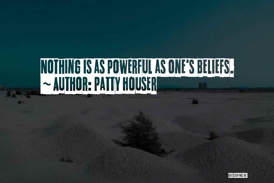 Patty Houser Quotes: Nothing Is As Powerful As One's Beliefs.