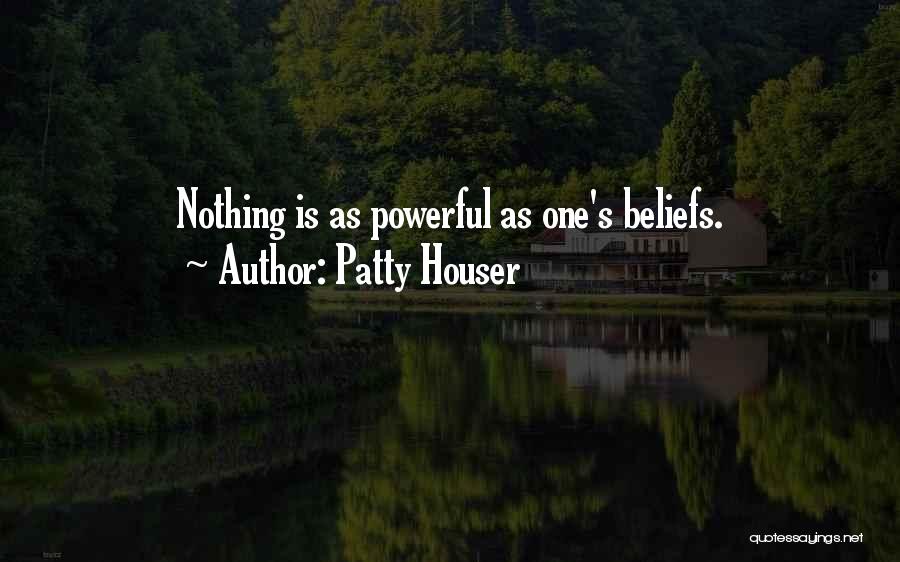 Patty Houser Quotes: Nothing Is As Powerful As One's Beliefs.