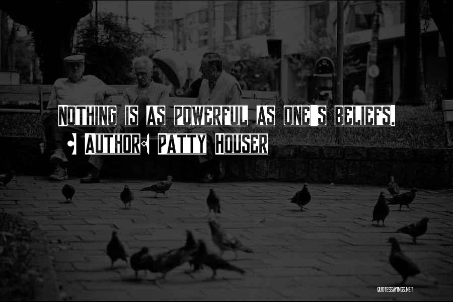 Patty Houser Quotes: Nothing Is As Powerful As One's Beliefs.