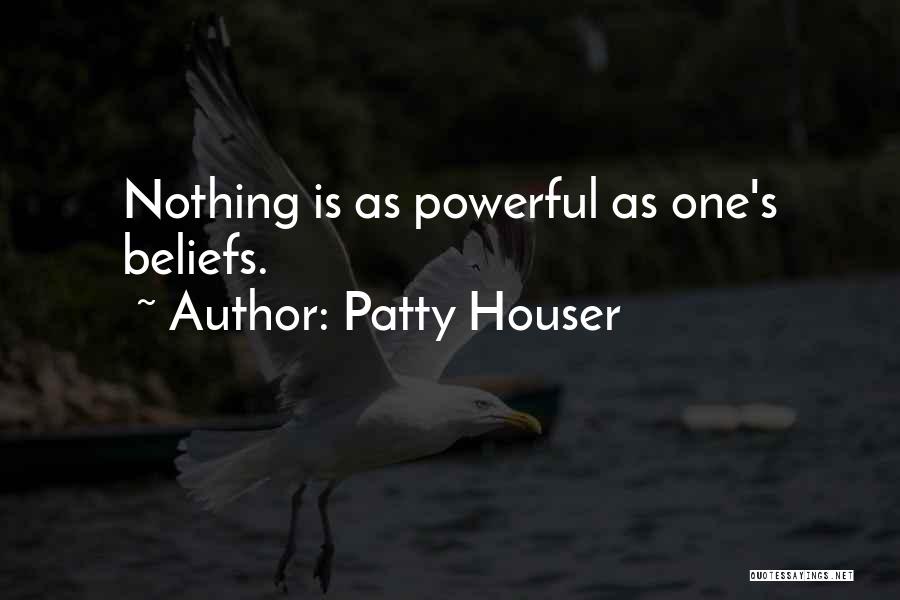 Patty Houser Quotes: Nothing Is As Powerful As One's Beliefs.