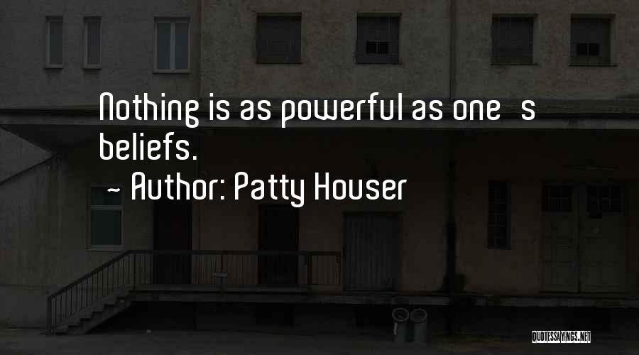Patty Houser Quotes: Nothing Is As Powerful As One's Beliefs.
