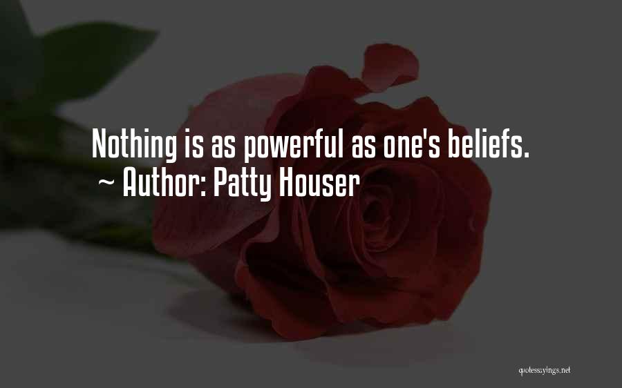 Patty Houser Quotes: Nothing Is As Powerful As One's Beliefs.