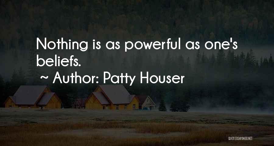 Patty Houser Quotes: Nothing Is As Powerful As One's Beliefs.