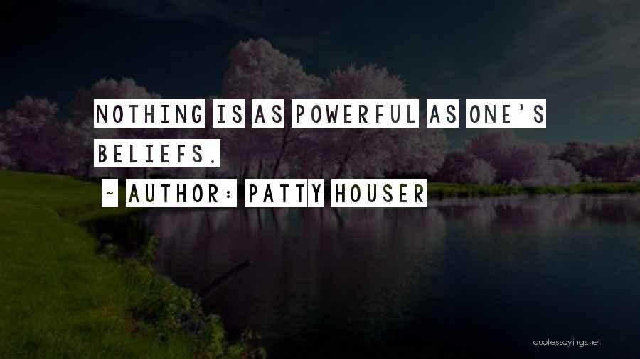 Patty Houser Quotes: Nothing Is As Powerful As One's Beliefs.