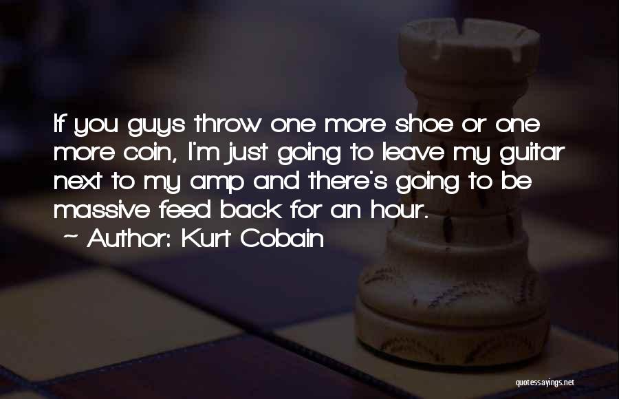 Kurt Cobain Quotes: If You Guys Throw One More Shoe Or One More Coin, I'm Just Going To Leave My Guitar Next To