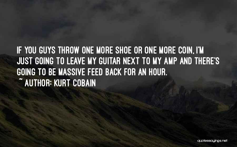 Kurt Cobain Quotes: If You Guys Throw One More Shoe Or One More Coin, I'm Just Going To Leave My Guitar Next To