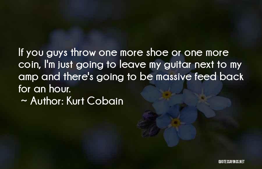 Kurt Cobain Quotes: If You Guys Throw One More Shoe Or One More Coin, I'm Just Going To Leave My Guitar Next To