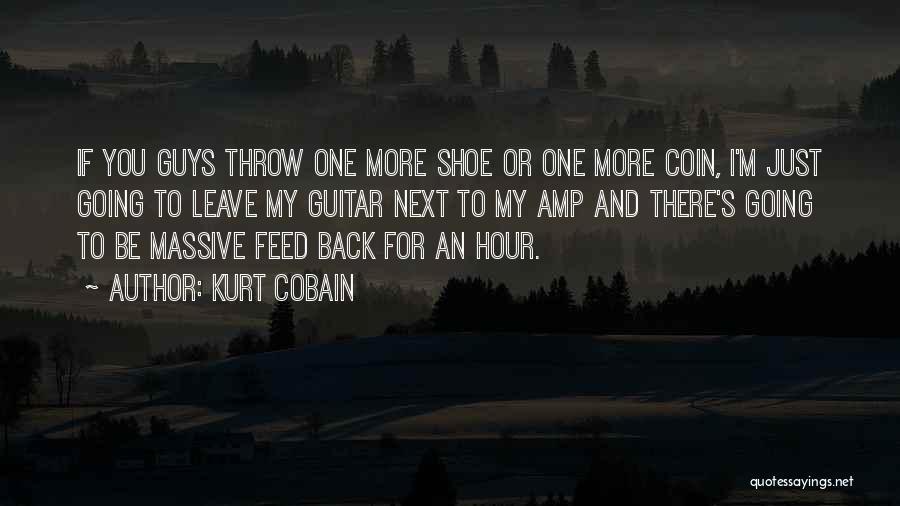 Kurt Cobain Quotes: If You Guys Throw One More Shoe Or One More Coin, I'm Just Going To Leave My Guitar Next To