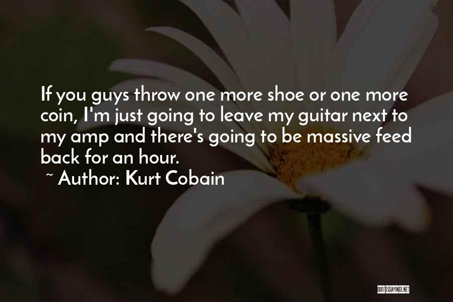 Kurt Cobain Quotes: If You Guys Throw One More Shoe Or One More Coin, I'm Just Going To Leave My Guitar Next To