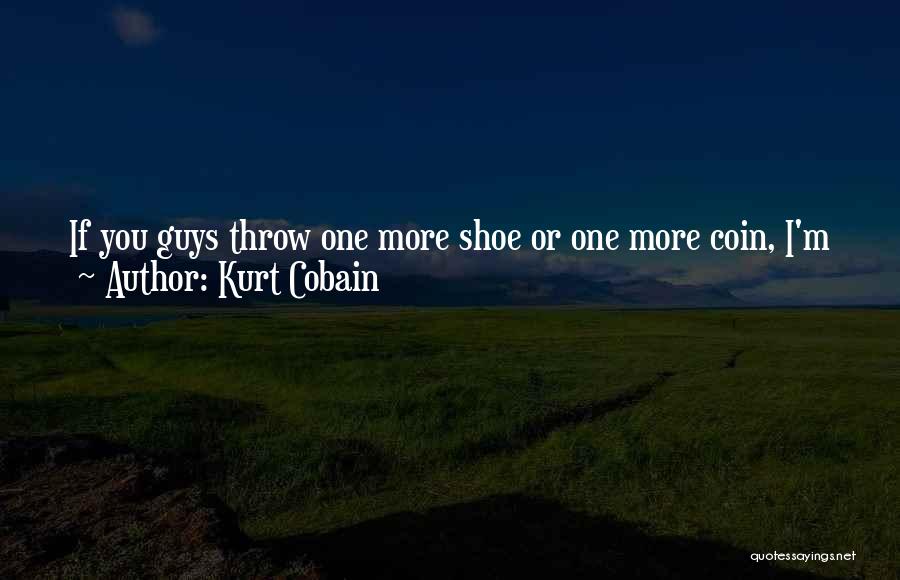 Kurt Cobain Quotes: If You Guys Throw One More Shoe Or One More Coin, I'm Just Going To Leave My Guitar Next To