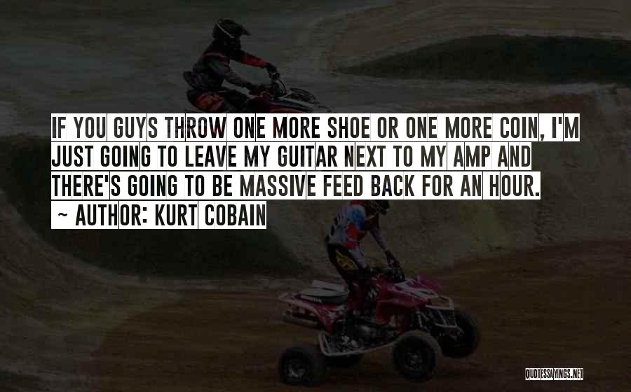 Kurt Cobain Quotes: If You Guys Throw One More Shoe Or One More Coin, I'm Just Going To Leave My Guitar Next To
