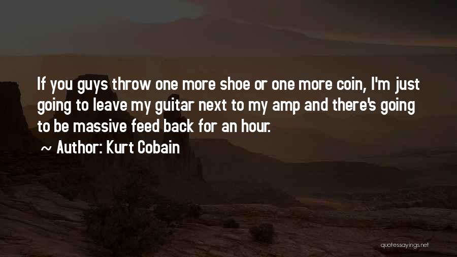 Kurt Cobain Quotes: If You Guys Throw One More Shoe Or One More Coin, I'm Just Going To Leave My Guitar Next To