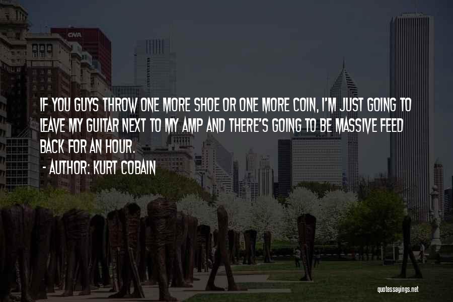 Kurt Cobain Quotes: If You Guys Throw One More Shoe Or One More Coin, I'm Just Going To Leave My Guitar Next To