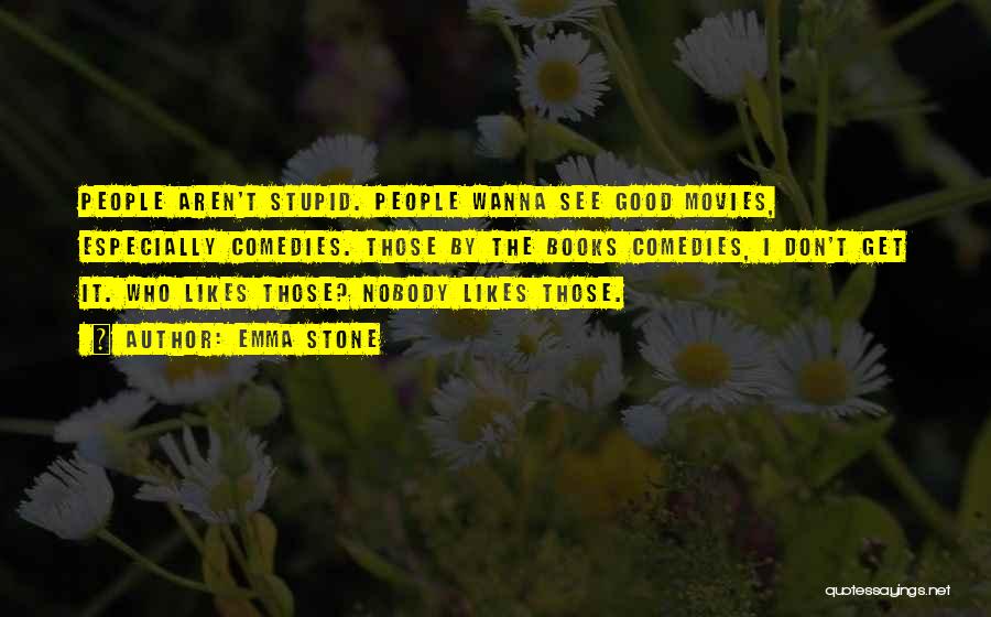 Emma Stone Quotes: People Aren't Stupid. People Wanna See Good Movies, Especially Comedies. Those By The Books Comedies, I Don't Get It. Who