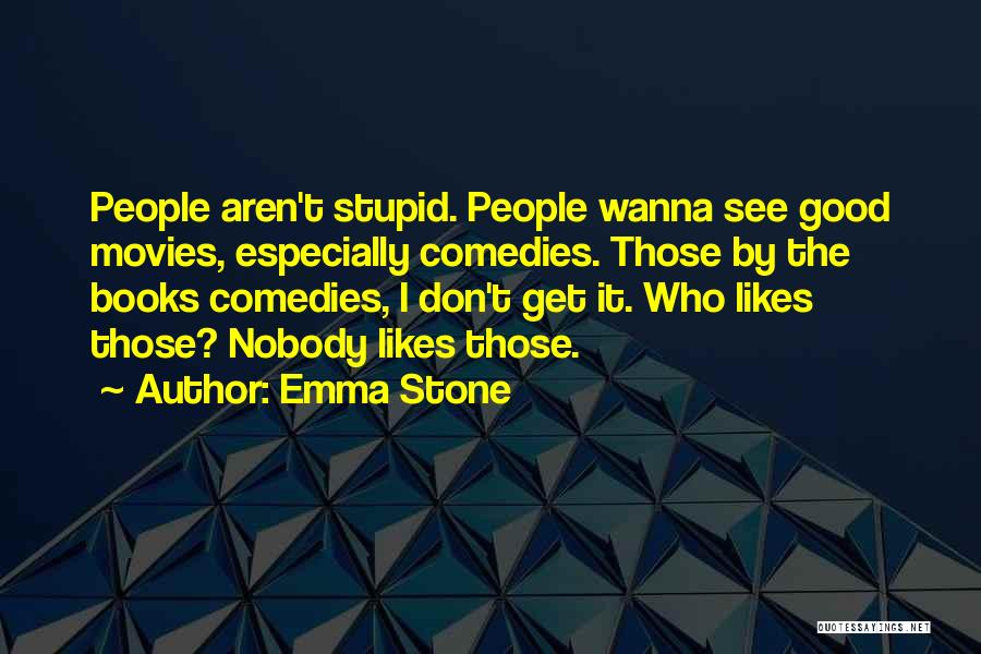 Emma Stone Quotes: People Aren't Stupid. People Wanna See Good Movies, Especially Comedies. Those By The Books Comedies, I Don't Get It. Who
