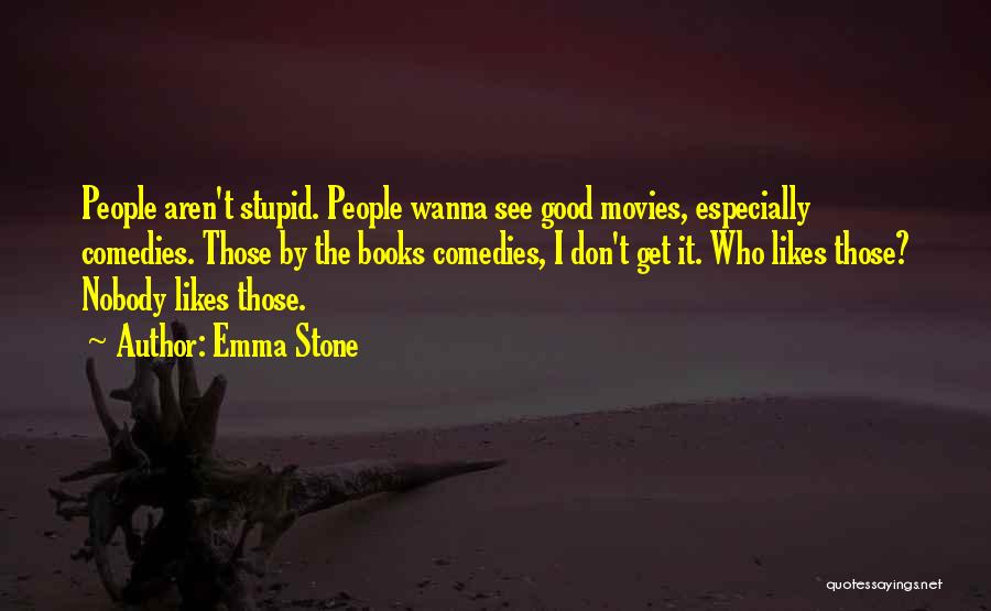 Emma Stone Quotes: People Aren't Stupid. People Wanna See Good Movies, Especially Comedies. Those By The Books Comedies, I Don't Get It. Who