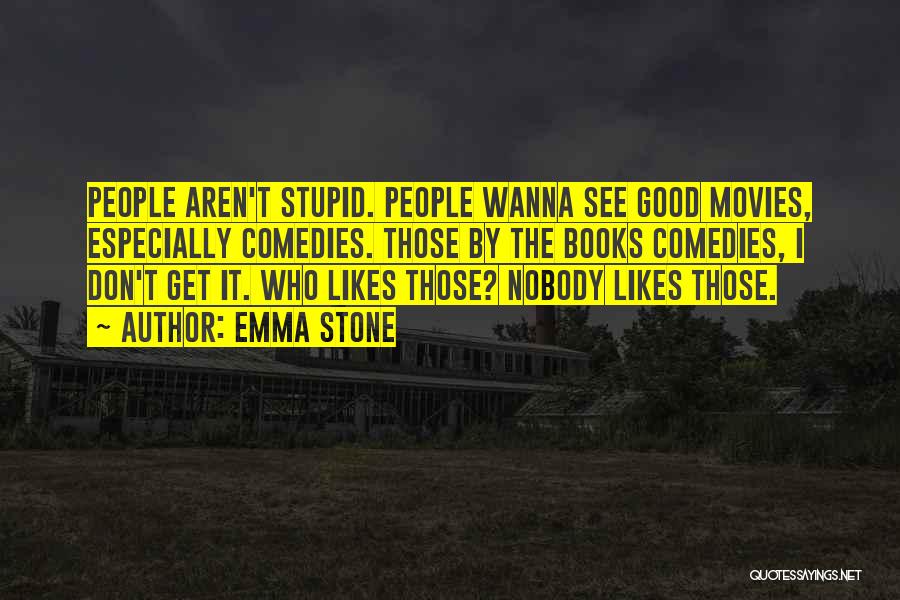 Emma Stone Quotes: People Aren't Stupid. People Wanna See Good Movies, Especially Comedies. Those By The Books Comedies, I Don't Get It. Who