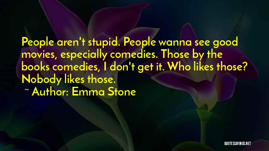 Emma Stone Quotes: People Aren't Stupid. People Wanna See Good Movies, Especially Comedies. Those By The Books Comedies, I Don't Get It. Who
