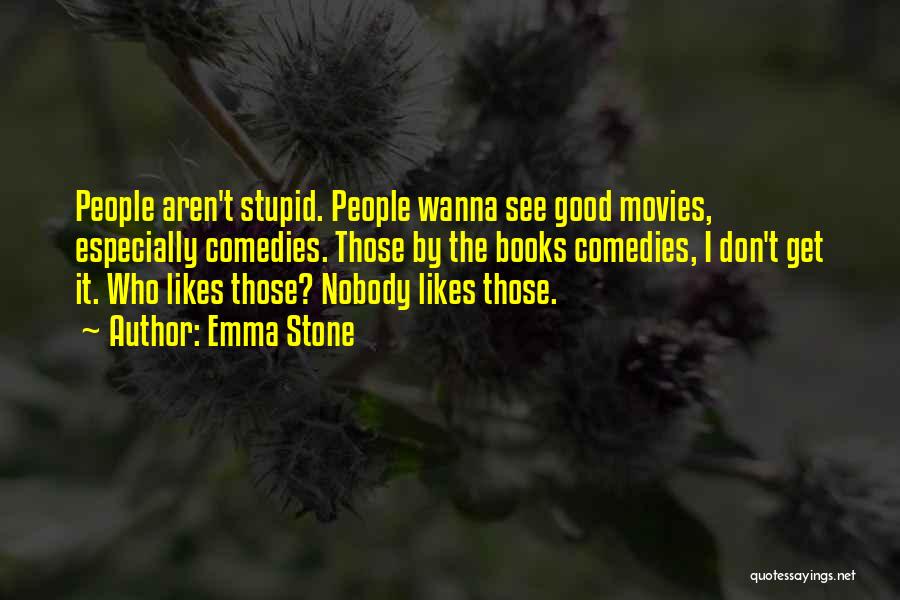 Emma Stone Quotes: People Aren't Stupid. People Wanna See Good Movies, Especially Comedies. Those By The Books Comedies, I Don't Get It. Who