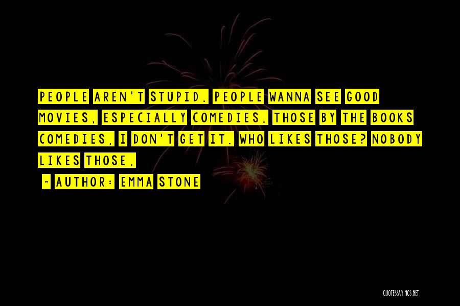 Emma Stone Quotes: People Aren't Stupid. People Wanna See Good Movies, Especially Comedies. Those By The Books Comedies, I Don't Get It. Who