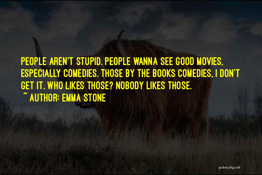 Emma Stone Quotes: People Aren't Stupid. People Wanna See Good Movies, Especially Comedies. Those By The Books Comedies, I Don't Get It. Who