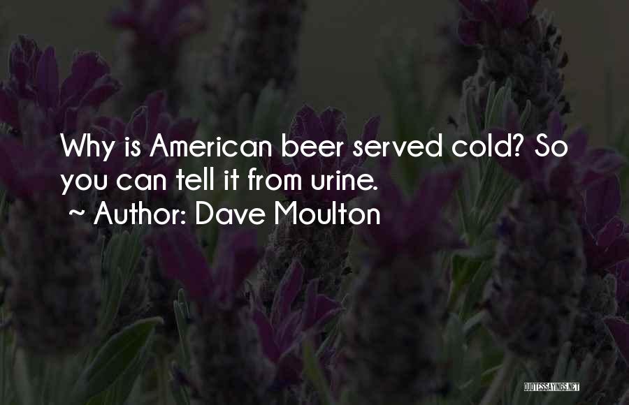 Dave Moulton Quotes: Why Is American Beer Served Cold? So You Can Tell It From Urine.