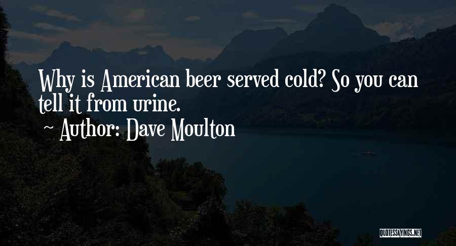 Dave Moulton Quotes: Why Is American Beer Served Cold? So You Can Tell It From Urine.