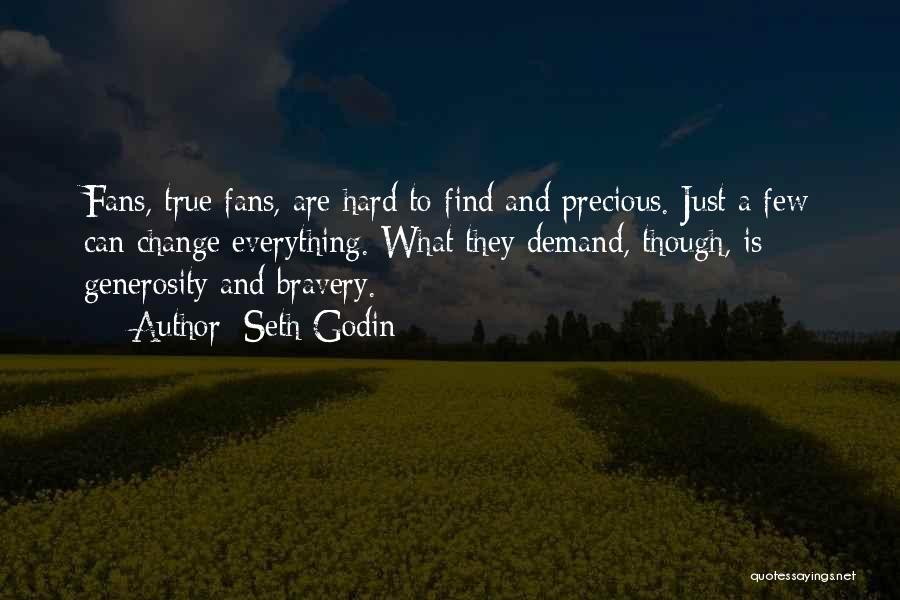 Seth Godin Quotes: Fans, True Fans, Are Hard To Find And Precious. Just A Few Can Change Everything. What They Demand, Though, Is