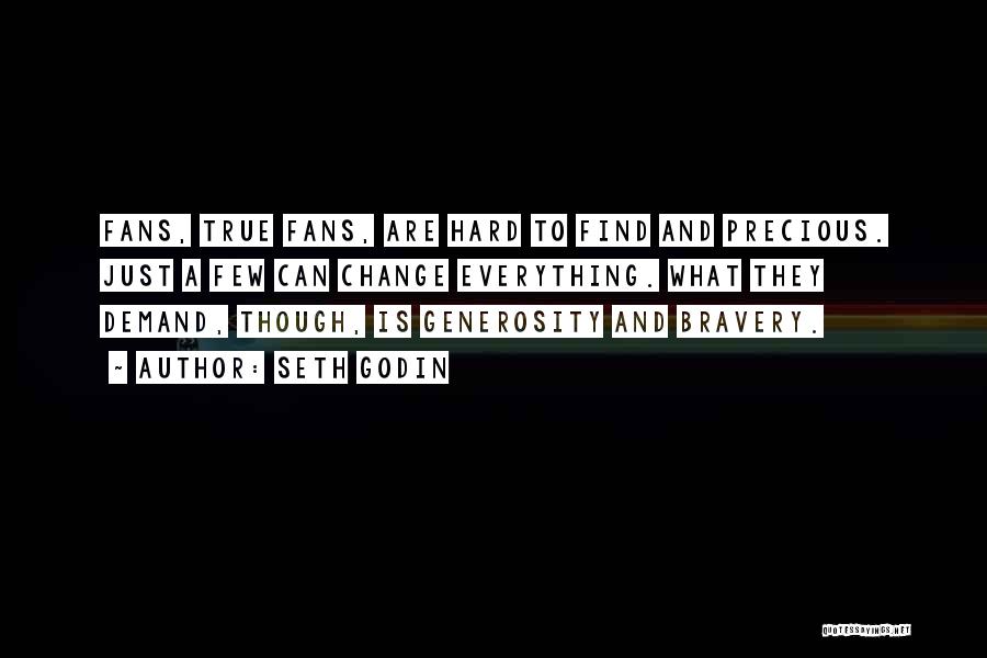 Seth Godin Quotes: Fans, True Fans, Are Hard To Find And Precious. Just A Few Can Change Everything. What They Demand, Though, Is